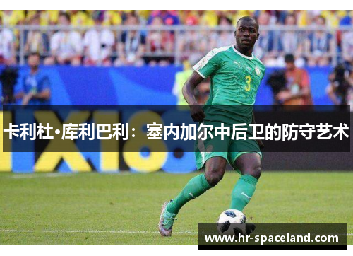 卡利杜·库利巴利：塞内加尔中后卫的防守艺术