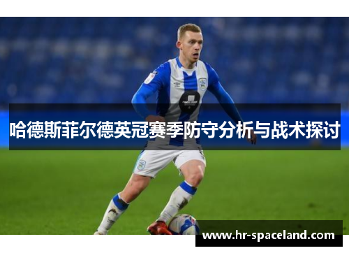 哈德斯菲尔德英冠赛季防守分析与战术探讨