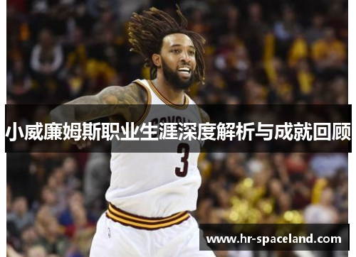 小威廉姆斯职业生涯深度解析与成就回顾