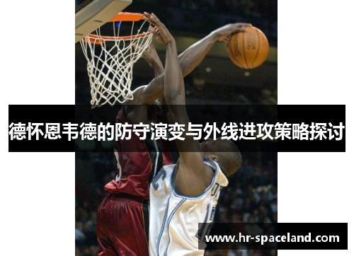 德怀恩韦德的防守演变与外线进攻策略探讨