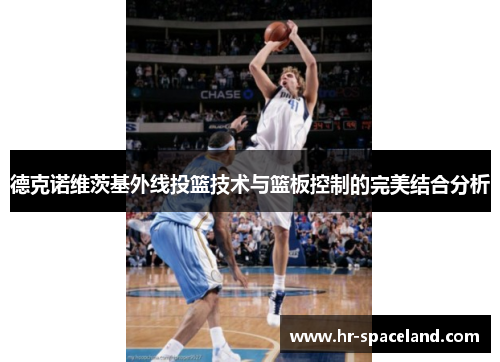德克诺维茨基外线投篮技术与篮板控制的完美结合分析