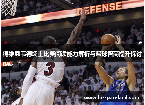 德维恩韦德场上比赛阅读能力解析与篮球智商提升探讨