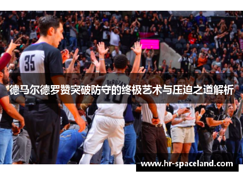 德马尔德罗赞突破防守的终极艺术与压迫之道解析