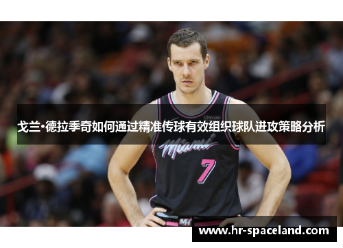 戈兰·德拉季奇如何通过精准传球有效组织球队进攻策略分析