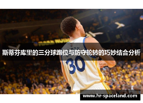 斯蒂芬库里的三分球跑位与防守轮转的巧妙结合分析