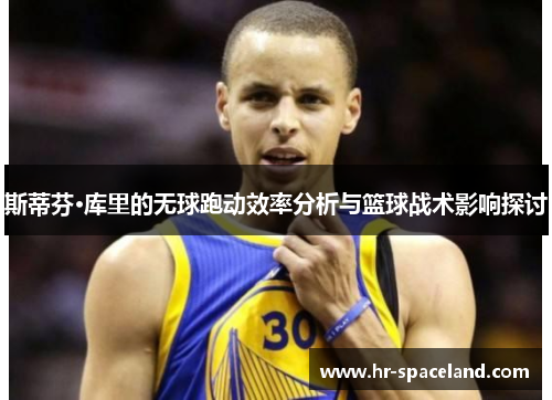 斯蒂芬·库里的无球跑动效率分析与篮球战术影响探讨