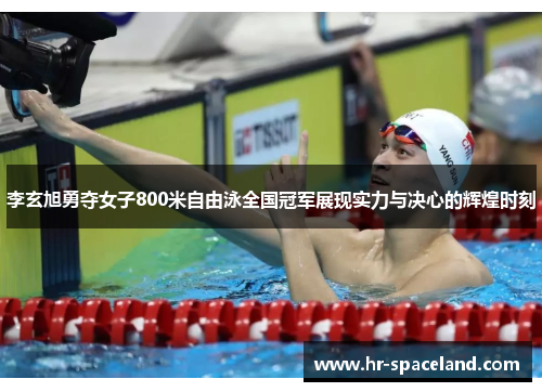 李玄旭勇夺女子800米自由泳全国冠军展现实力与决心的辉煌时刻
