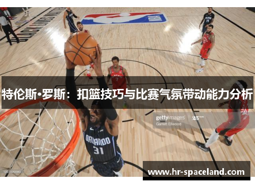特伦斯·罗斯：扣篮技巧与比赛气氛带动能力分析