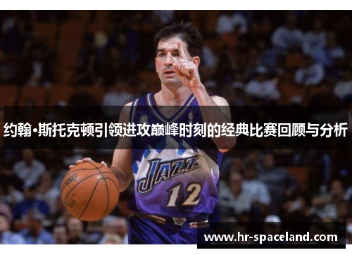 约翰·斯托克顿引领进攻巅峰时刻的经典比赛回顾与分析