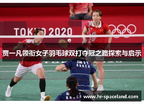 贾一凡领衔女子羽毛球双打夺冠之路探索与启示
