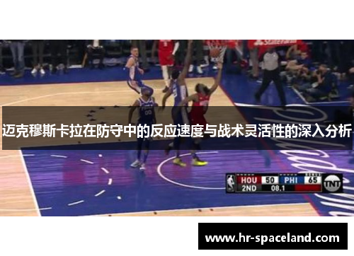 迈克穆斯卡拉在防守中的反应速度与战术灵活性的深入分析