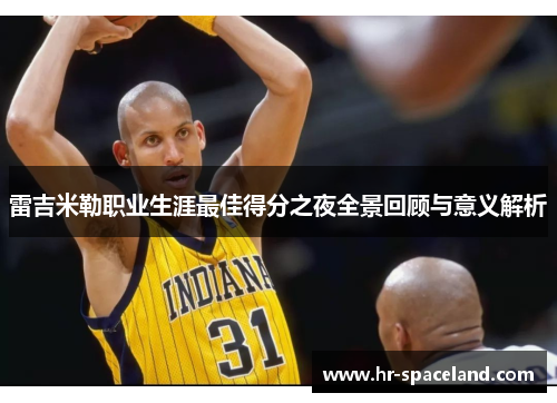 雷吉米勒职业生涯最佳得分之夜全景回顾与意义解析