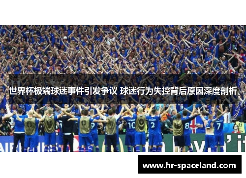 世界杯极端球迷事件引发争议 球迷行为失控背后原因深度剖析