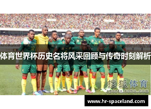体育世界杯历史名将风采回顾与传奇时刻解析