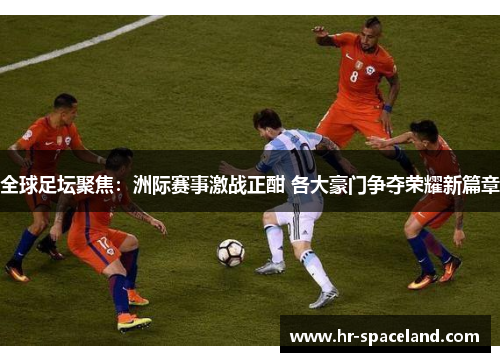 全球足坛聚焦：洲际赛事激战正酣 各大豪门争夺荣耀新篇章