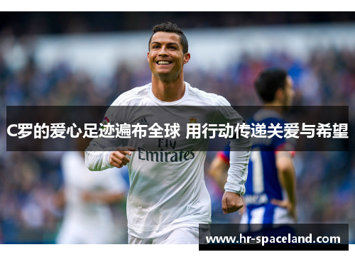 C罗的爱心足迹遍布全球 用行动传递关爱与希望