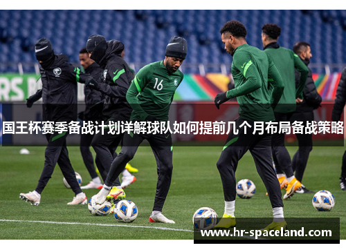 国王杯赛季备战计划详解球队如何提前几个月布局备战策略