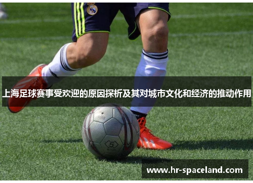 上海足球赛事受欢迎的原因探析及其对城市文化和经济的推动作用