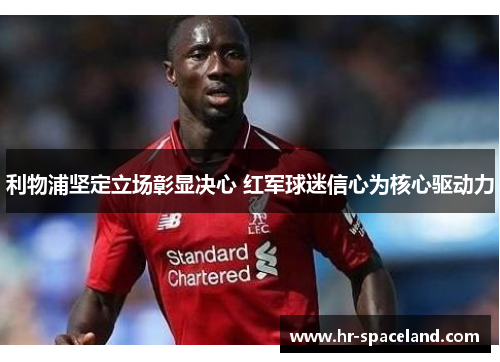 利物浦坚定立场彰显决心 红军球迷信心为核心驱动力