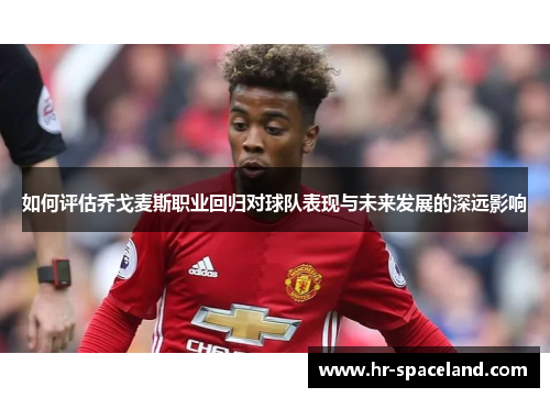 如何评估乔戈麦斯职业回归对球队表现与未来发展的深远影响