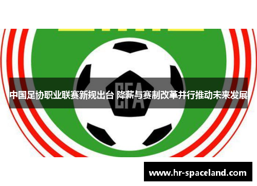 中国足协职业联赛新规出台 降薪与赛制改革并行推动未来发展