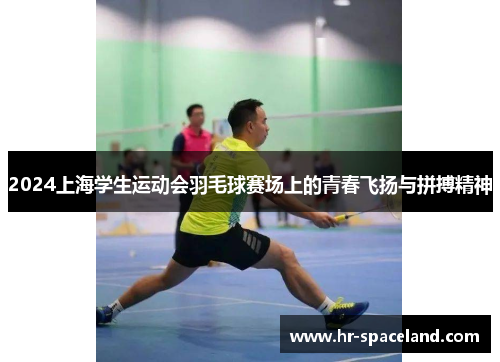 2024上海学生运动会羽毛球赛场上的青春飞扬与拼搏精神