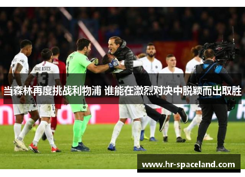 当森林再度挑战利物浦 谁能在激烈对决中脱颖而出取胜