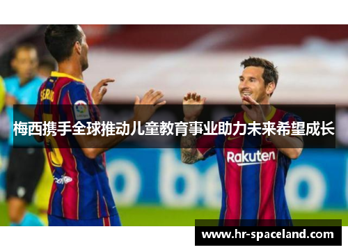 梅西携手全球推动儿童教育事业助力未来希望成长