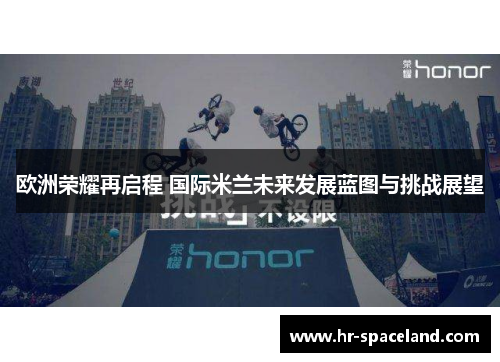 欧洲荣耀再启程 国际米兰未来发展蓝图与挑战展望