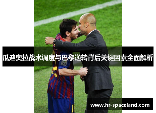 瓜迪奥拉战术调度与巴黎逆转背后关键因素全面解析