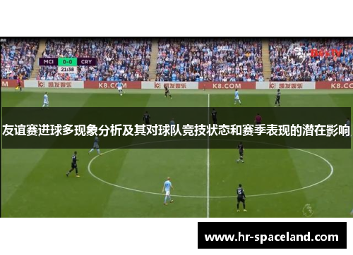 友谊赛进球多现象分析及其对球队竞技状态和赛季表现的潜在影响