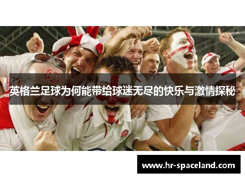 英格兰足球为何能带给球迷无尽的快乐与激情探秘