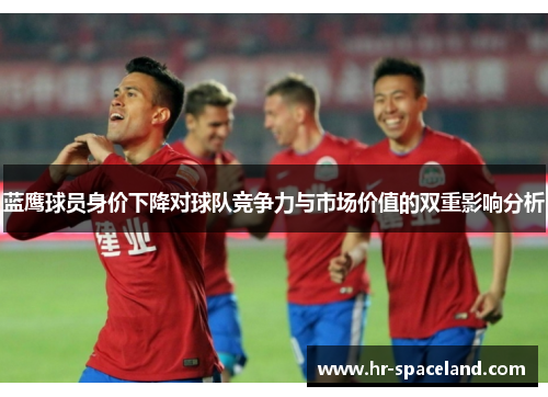 蓝鹰球员身价下降对球队竞争力与市场价值的双重影响分析
