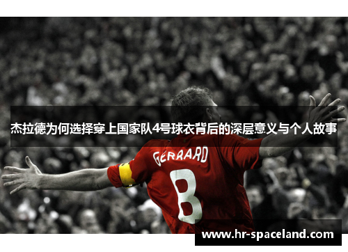 杰拉德为何选择穿上国家队4号球衣背后的深层意义与个人故事