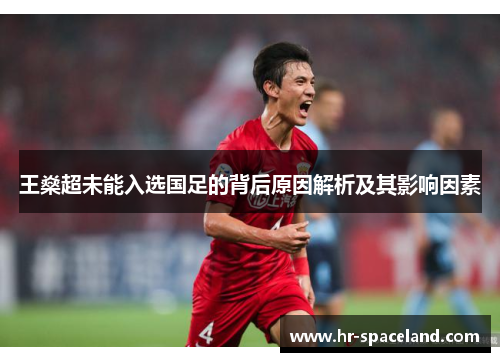 王燊超未能入选国足的背后原因解析及其影响因素