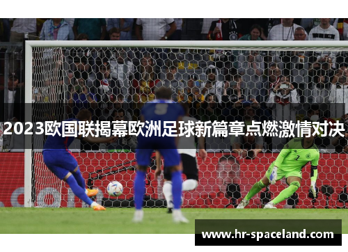 2023欧国联揭幕欧洲足球新篇章点燃激情对决