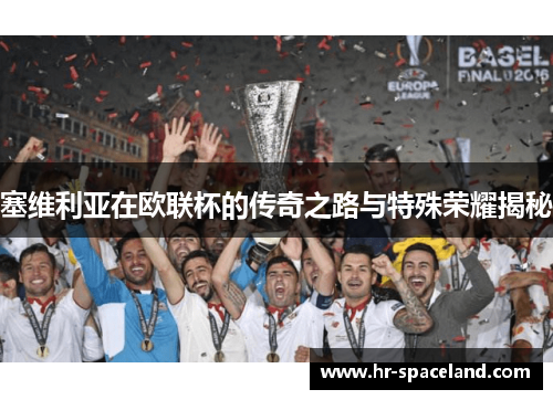 塞维利亚在欧联杯的传奇之路与特殊荣耀揭秘