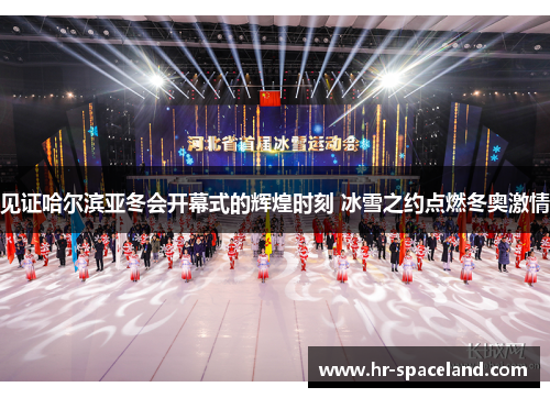 见证哈尔滨亚冬会开幕式的辉煌时刻 冰雪之约点燃冬奥激情