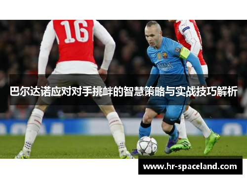 巴尔达诺应对对手挑衅的智慧策略与实战技巧解析