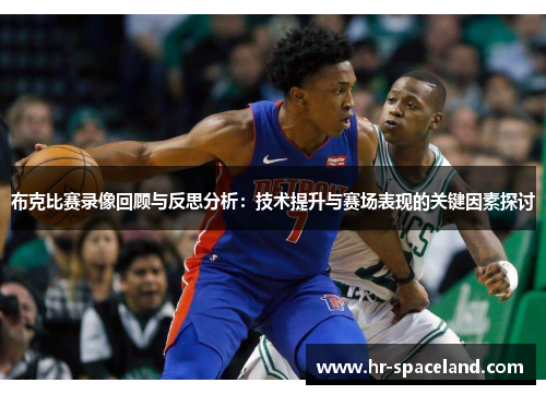 布克比赛录像回顾与反思分析：技术提升与赛场表现的关键因素探讨