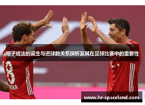 帽子戏法的诞生与进球数关系探析及其在足球比赛中的重要性