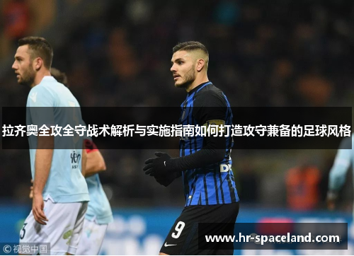 拉齐奥全攻全守战术解析与实施指南如何打造攻守兼备的足球风格